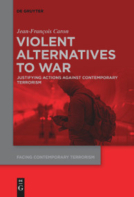 Violent Alternatives to War (Justifying Actions Against Contemporary Terrorism) by Jean-Francois Caron, 9783111542768