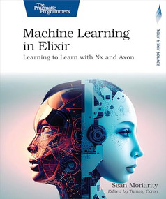 Machine Learning in Elixir (Learning to Learn with Nx and Axon) by Sean Moriarity, 9798888650349