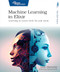 Machine Learning in Elixir (Learning to Learn with Nx and Axon) by Sean Moriarity, 9798888650349