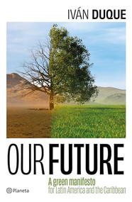 Our Future: A Green Manifesto for Latin America and the Caribbean / Nuestro Futuro: Un Manifiesto Verde para América Latina y el Caribe by Iván Duque, 9786073915748