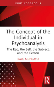 The Concept of the Individual in Psychoanalysis (The Ego, the Self, the Subject, and the Person) by Raul Moncayo, 9781032834351