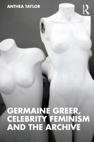 Germaine Greer, Celebrity Feminism and the Archive by Anthea Taylor, 9781138894716