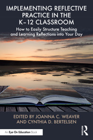 Implementing Reflective Practice in the K-12 Classroom (How to Easily Structure Teaching and Learning Reflections into Your Day) by Joanna C. Weaver, Cynthia D. Bertelsen, 9781032792538