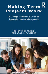 Making Team Projects Work (A College Instructor's Guide to Successful Student Groupwork) by Timothy M. Franz, Lauren A. Vicker, 9781032745244