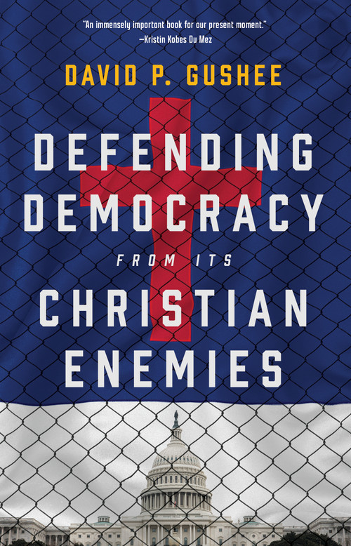 Defending Democracy from Its Christian Enemies by David P. Gushee, 9780802882936