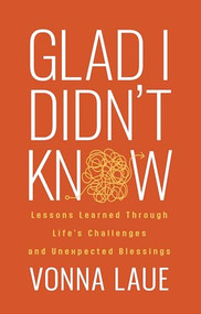 Glad I Didn't Know (Lessons Learned Through Life's Challenges and Unexpected Blessings) by Vonna Laue, 9781636984629