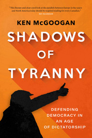 Shadows of Tyranny (Defending Democracy in an Age of Dictatorship) by Ken McGoogan, 9781771624244