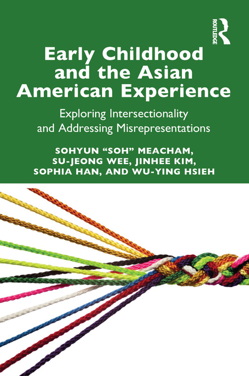 Early Childhood and the Asian American Experience (Exploring Intersectionality and Addressing Misrepresentations) by Sohyun "Soh" Meacham, Su-Jeong Wee, Jinhee Kim, Sophia Han, Wu-Ying Hsieh, 9781032566870
