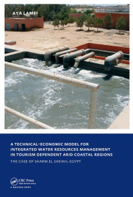 A Technical-Economic Model for Integrated Water Resources Management in Tourism Dependent Arid Coastal Regions (UNESCO-IHE PhD Thesis) by Aya Lamei, 9780415558983