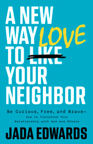A New Way to Love Your Neighbor (Be Curious, Free, and Brave-How to Transform your Relationship with God and Others) by Jada Edwards, 9781087789187