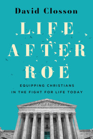 Life After Roe (Equipping Christians in the Fight for Life Today) by David Closson, 9781430088004