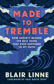 Made to Tremble (How Anxiety Became the Best Thing That Ever Happened to My Faith) by Blair Linne, Paul David Tripp, 9781430096368