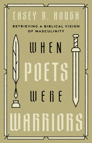 When Poets Were Warriors (Retrieving a Biblical Vision of Masculinity) by Casey B. Hough, 9798384500681