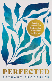 Perfected (Trading Shame and Striving for Wholeness in Christ) by Bethany Broderick, 9798384504443