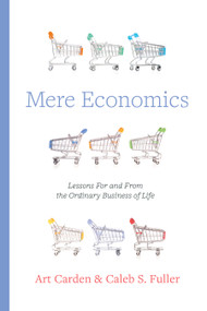 Mere Economics (Lessons for and from the Ordinary Business of Life) by Art Carden, Caleb S. Fuller, 9798384504962