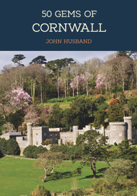 50 Gems of Cornwall (The History & Heritage of the Most Iconic Places) by John Husband, 9781445689111