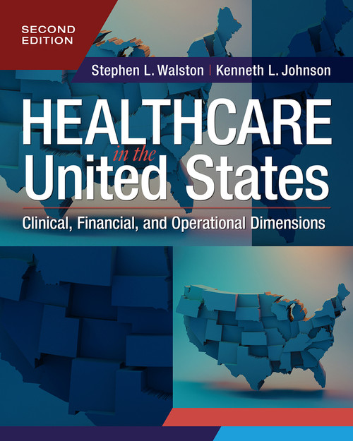Healthcare in the United States: Clinical, Financial, and Operational Dimensions, Second Edition by Stephen L. Walston, Kenneth L. Johnson, 9781640554641