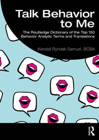 Talk Behavior to Me (The Routledge Dictionary of the Top 150 Behavior Analytic Terms and Translations) by Kendall Ryndak Samuel, BCBA, 9781032575247