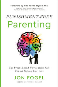Punishment-Free Parenting (The Brain-Based Way to Raise Kids Without Raising Your Voice) by Jon Fogel, Tina Payne Bryson, 9780593735466