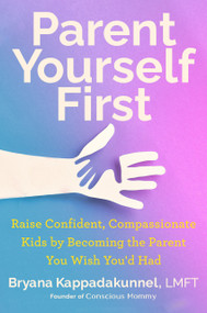 Parent Yourself First (Raise Confident, Compassionate Kids by Becoming the Parent You Wish You'd Had) by Bryana Kappadakunnel, 9780593716519