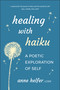 Healing with Haiku (A Poetic Exploration of Self) by Anne Helfer, 9781961293144