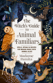 The Witch's Guide to Animal Familiars (Spells, Rituals & Recipes for Making Magic with Animal Allies) by Madame Pamita, 9781401978815