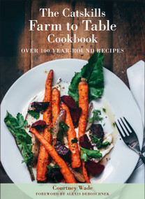 The Catskills Farm to Table Cookbook, Revised Edition (Over 100 Year-Round Recipes) by Courtney Wade, Alexis deBoschnek, 9781961293168