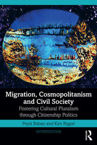 Migration, Cosmopolitanism and Civil Society (Fostering Cultural Pluralism through Citizenship Politics) by Feyzi Baban, Kim Rygiel, 9780367191719