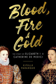 Blood, Fire & Gold (The Story of Elizabeth I & Catherine de Medici) - 9780306830525 by Estelle Paranque, 9780306830525