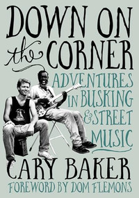 Down On The Corner (Adventures In Busking & Street Music) by Cary Baker, Dom Flemons, 9781916829107