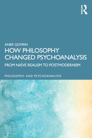 How Philosophy Changed Psychoanalysis (From Naïve Realism to Postmodernism) by Aner Govrin, 9781032806990