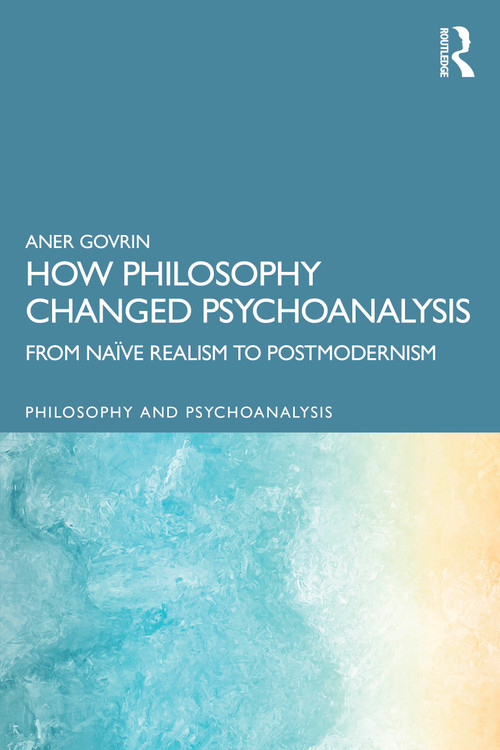 How Philosophy Changed Psychoanalysis (From Naïve Realism to Postmodernism) by Aner Govrin, 9781032806990