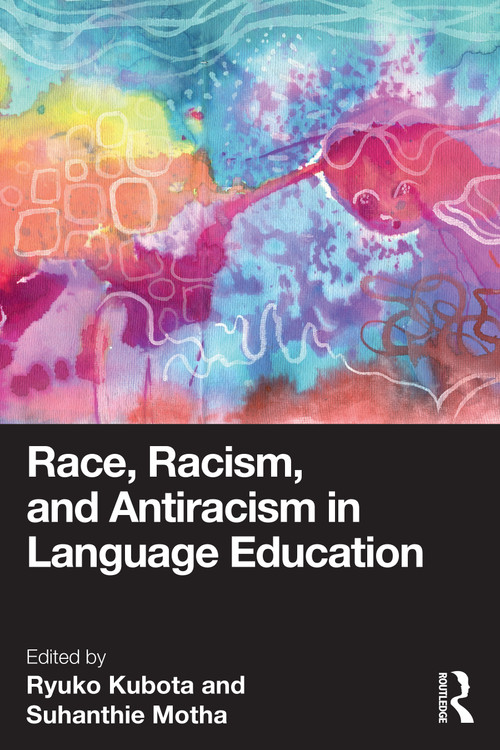 Race, Racism, and Antiracism in Language Education by Ryuko Kubota, Suhanthie Motha, 9781032245317