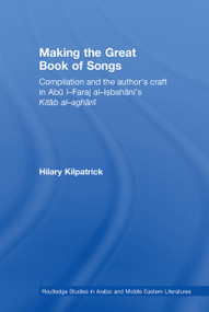 Making the Great Book of Songs (Compilation and the Author's Craft in Abû I-Faraj al-Isbahânî's Kitâb al-aghânî) - 9780415595841 by Hilary Kilpatrick, 9780415595841