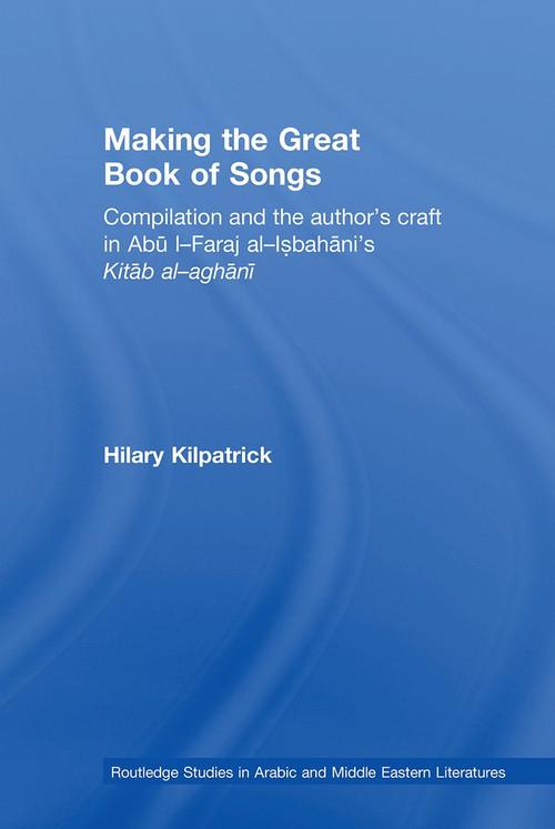Making the Great Book of Songs (Compilation and the Author's Craft in Abû I-Faraj al-Isbahânî's Kitâb al-aghânî) - 9780415595841 by Hilary Kilpatrick, 9780415595841