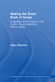 Making the Great Book of Songs (Compilation and the Author's Craft in Abû I-Faraj al-Isbahânî's Kitâb al-aghânî) - 9780415595841 by Hilary Kilpatrick, 9780415595841