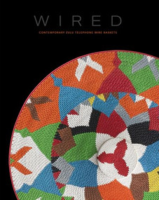 Wired: Contemporary Zulu Telephone Wire Baskets by David Arment, Marisa Fick-Jordaan, Karel Nel, Paul Mikula, 9798890181008