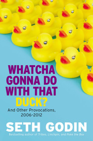 Whatcha Gonna Do with That Duck? (And Other Provocations, 2006-2012) by Seth Godin, 9780593853917