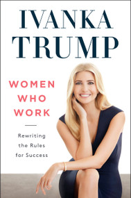 Women Who Work (Rewriting the Rules for Success) by Ivanka Trump, 9780593853924