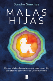 Malas hijas: Repara el vínculo con tu madre para reescribir tu historia y convertirte en una adulta libre / Bad Daughters (Spanish Edition) by Sandra Sánchez, 9788466678957