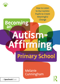 Becoming an Autism-Affirming Primary School (How to Listen to Our Autistic Pupils to Create Meaningful Change) by Melanie Cunningham, 9781032500089