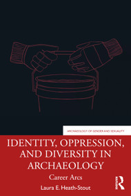 Identity, Oppression, and Diversity in Archaeology (Career Arcs) by Laura E. Heath-Stout, 9780367743987