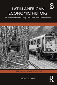 Latin American Economic History (An Introduction to Daily Life, Debt, and Development) by Molly C. Ball, 9781032224343