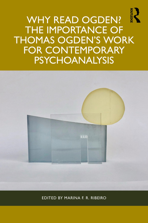 Why Read Ogden? The Importance of Thomas Ogden's Work for Contemporary Psychoanalysis by Marina F R Ribeiro, 9781032729466