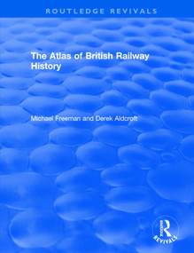 Routledge Revivals: The Atlas of British Railway History (1985) by Michael Freeman, Derek Aldcroft, 9781138566538