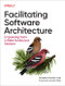 Facilitating Software Architecture (Empowering Teams to Make Architectural Decisions) by Andrew Harmel-Law, 9781098151867