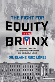 The Fight for Equity in the Bronx (Changing Lives and Transforming Communities One Scholar At a Time) by Elaine Ruiz Lopez, 9781642257311