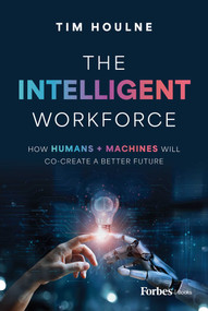 The Intelligent Workforce (How Humans & Machines Will Co-Create a Better Future) by Tim Houlne, 9798887501604