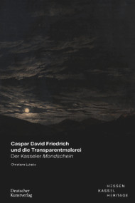 Caspar David Friedrich und die Transparentmalerei (Der Kasseler Mondschein) by Christiane Lukatis, Hessen Kassel Heritage, 9783422802445