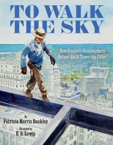 To Walk the Sky (How Iroquois Steelworkers Helped Build Towering Cities) by Patricia Morris Buckley, E. B. Lewis, 9780063046979